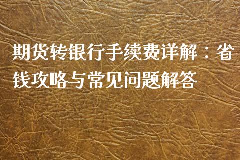 期货转银行手续费详解：省钱攻略与常见问题解答_https://wap.yjjixie.cn_保险理财_第1张