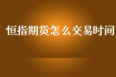 恒指期货怎么交易时间_https://wap.yjjixie.cn_港股行情_第1张