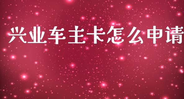 兴业车主卡怎么申请_https://wap.yjjixie.cn_证券市场_第1张