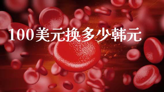 100美元换多少韩元_https://wap.yjjixie.cn_证券市场_第1张