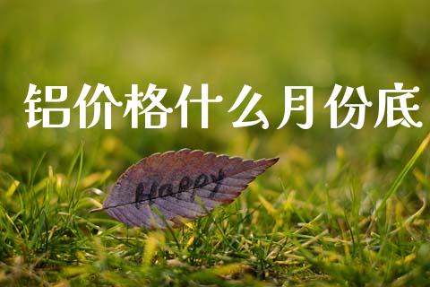 铝价格什么月份底_https://wap.yjjixie.cn_证券市场_第1张