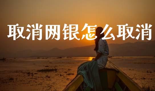 取消网银怎么取消_https://wap.yjjixie.cn_保险理财_第1张