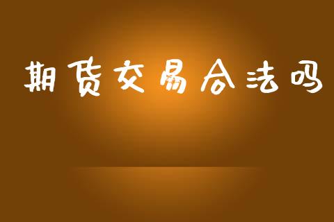 期货交易合法吗_https://wap.yjjixie.cn_证券市场_第1张
