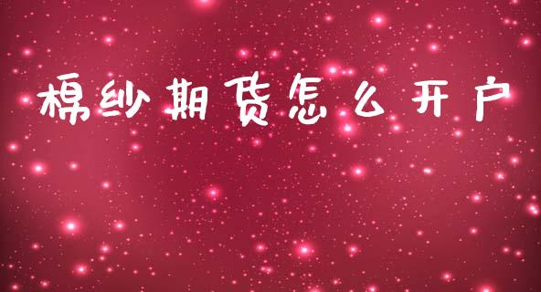 棉纱期货怎么开户_证券市场_第1张_商业资讯_保险理财_证券市场_港股行情 棉纱期货怎么开户_https://wap.yjjixie.cn_证券市场_第1张