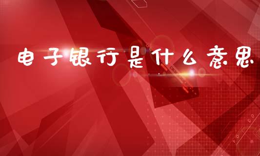电子银行是什么意思_https://wap.yjjixie.cn_保险理财_第1张