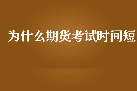 为什么期货考试时间短_https://wap.yjjixie.cn_证券市场_第1张