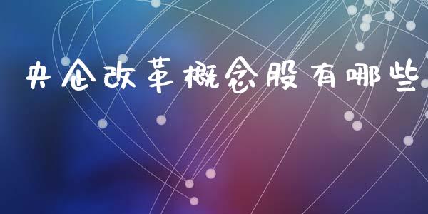 央企改革概念股有哪些_https://wap.yjjixie.cn_商业资讯_第1张