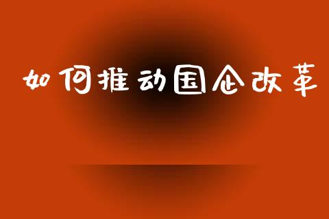 如何推动国企改革_https://wap.yjjixie.cn_证券市场_第1张