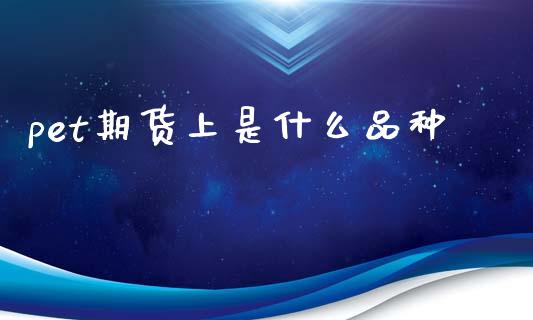 pet期货上是什么品种_https://wap.yjjixie.cn_证券市场_第1张
