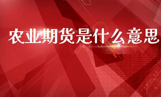 农业期货是什么意思_https://wap.yjjixie.cn_证券市场_第1张