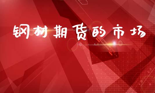 钢材期货的市场_https://wap.yjjixie.cn_商业资讯_第1张
