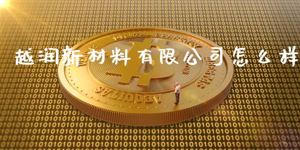 越润新材料有限公司怎么样_https://wap.yjjixie.cn_保险理财_第1张