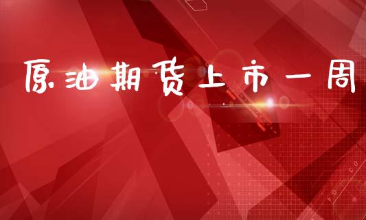 原油期货上市一周_https://wap.yjjixie.cn_保险理财_第1张