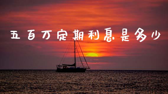 五百万定期利息是多少_https://wap.yjjixie.cn_商业资讯_第1张