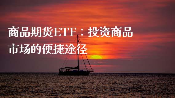 商品期货ETF:投资商品市场的便捷途径_商业资讯_第1张_商业资讯_保险理财_证券市场_港股行情 商品期货ETF:投资商品市场的便捷途径_https://wap.yjjixie.cn_商业资讯_第1张