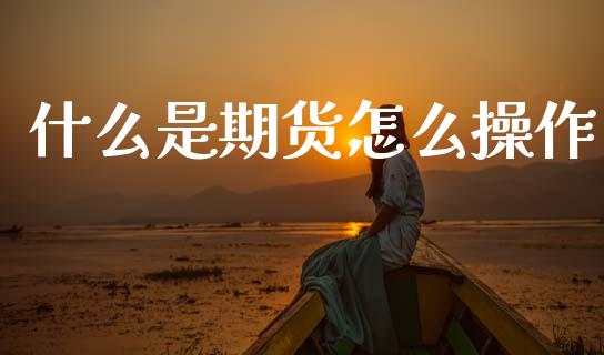什么是期货怎么操作_https://wap.yjjixie.cn_港股行情_第1张