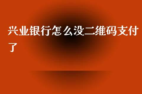 兴业银行怎么没二维码支付了_https://wap.yjjixie.cn_港股行情_第1张