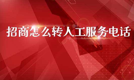 招商怎么转人工服务电话_https://wap.yjjixie.cn_保险理财_第1张