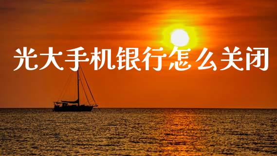 光大手机银行怎么关闭_https://wap.yjjixie.cn_商业资讯_第1张