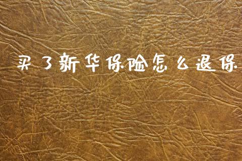 买了新华保险怎么退保_https://wap.yjjixie.cn_港股行情_第1张
