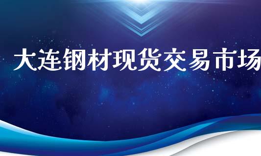 大连钢材现货交易市场_https://wap.yjjixie.cn_商业资讯_第1张