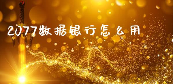 2077数据银行怎么用_https://wap.yjjixie.cn_商业资讯_第1张