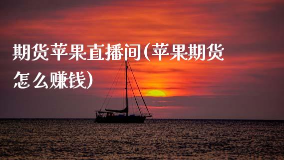 期货苹果直播间(苹果期货怎么赚钱)_https://wap.yjjixie.cn_证券市场_第1张