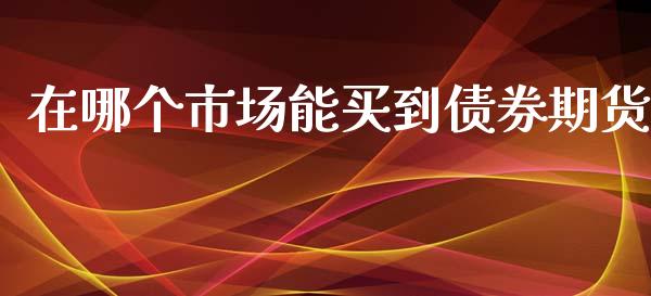 在哪个市场能买到债券期货_https://wap.yjjixie.cn_证券市场_第1张
