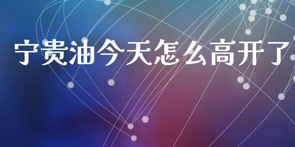 宁贵油今天怎么高开了_https://wap.yjjixie.cn_港股行情_第1张