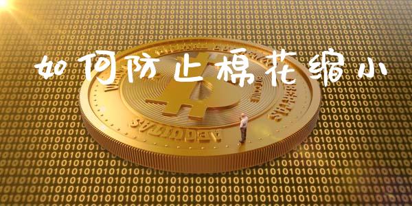 如何防止棉花缩小_https://wap.yjjixie.cn_商业资讯_第1张