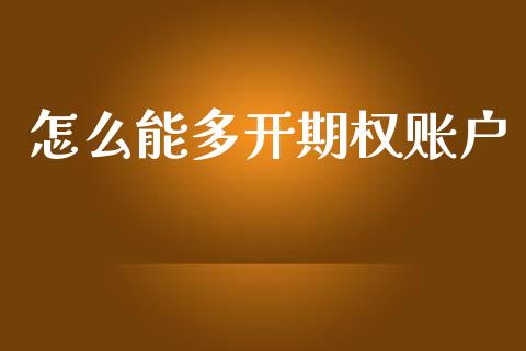 怎么能多开期权账户_https://wap.yjjixie.cn_港股行情_第1张