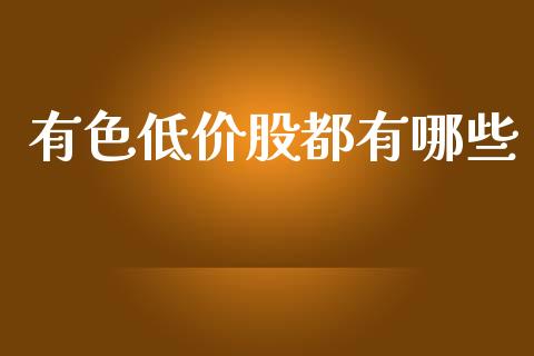 有色低价股都有哪些_https://wap.yjjixie.cn_证券市场_第1张