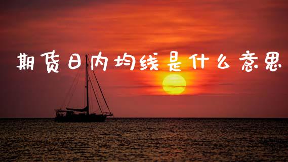 期货日内均线是什么意思_https://wap.yjjixie.cn_港股行情_第1张