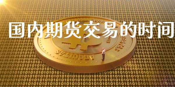 国内期货交易的时间_https://wap.yjjixie.cn_保险理财_第1张