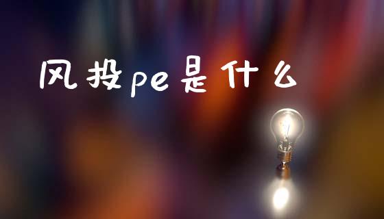 风投pe是什么_https://wap.yjjixie.cn_保险理财_第1张