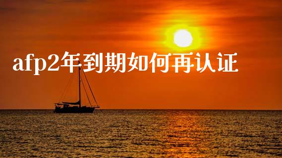 afp2年到期如何再认证_https://wap.yjjixie.cn_港股行情_第1张