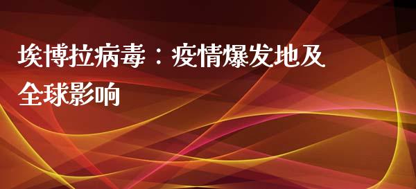 埃博拉病毒:疫情爆发地及全球影响_商业资讯_第1张_商业资讯_保险理财_证券市场_港股行情 埃博拉病毒:疫情爆发地及全球影响_https://wap.yjjixie.cn_商业资讯_第1张