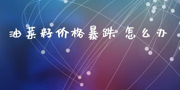 油菜籽价格暴跌 怎么办_https://wap.yjjixie.cn_证券市场_第1张