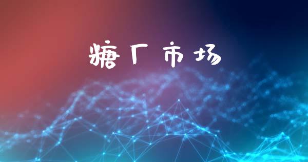 糖厂市场_https://wap.yjjixie.cn_商业资讯_第1张