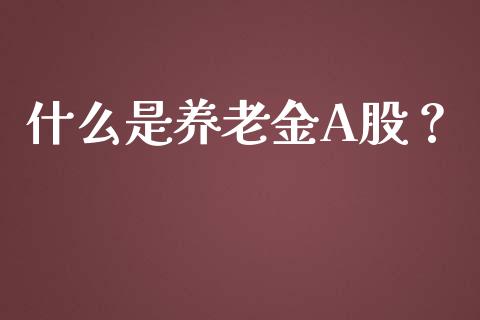 什么是养老金A股？_https://wap.yjjixie.cn_证券市场_第1张