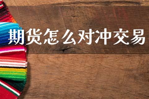 期货怎么对冲交易_https://wap.yjjixie.cn_保险理财_第1张