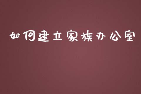 如何建立家族办公室_https://wap.yjjixie.cn_保险理财_第1张