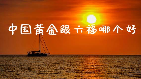 中国黄金跟六福哪个好_https://wap.yjjixie.cn_港股行情_第1张