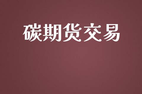 碳期货交易_https://wap.yjjixie.cn_证券市场_第1张
