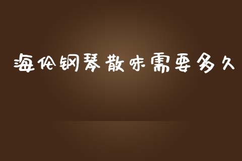 海伦钢琴散味需要多久_https://wap.yjjixie.cn_商业资讯_第1张