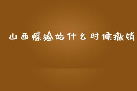 山西煤检站什么时候撤销_https://wap.yjjixie.cn_商业资讯_第1张