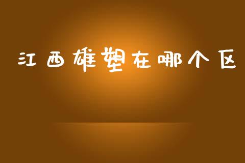 江西雄塑在哪个区_https://wap.yjjixie.cn_证券市场_第1张