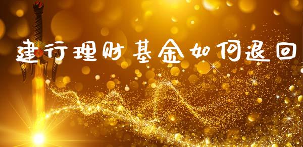 建行理财基金如何退回_https://wap.yjjixie.cn_商业资讯_第1张