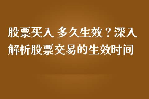 股票买入 多久生效？深入解析股票交易的生效时间_https://wap.yjjixie.cn_商业资讯_第1张