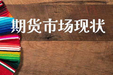 期货市场现状_https://wap.yjjixie.cn_证券市场_第1张